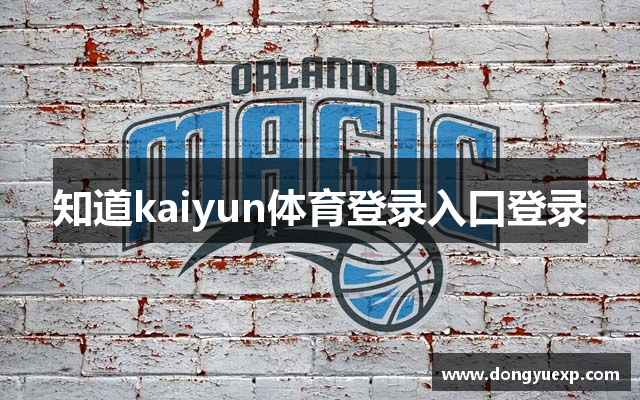 知道kaiyun体育登录入口登录